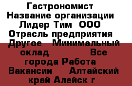 Гастрономист › Название организации ­ Лидер Тим, ООО › Отрасль предприятия ­ Другое › Минимальный оклад ­ 30 000 - Все города Работа » Вакансии   . Алтайский край,Алейск г.